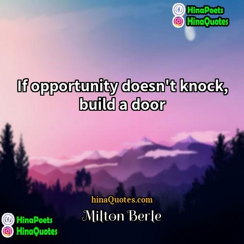 Milton Berle Quotes | If opportunity doesn't knock, build a door
